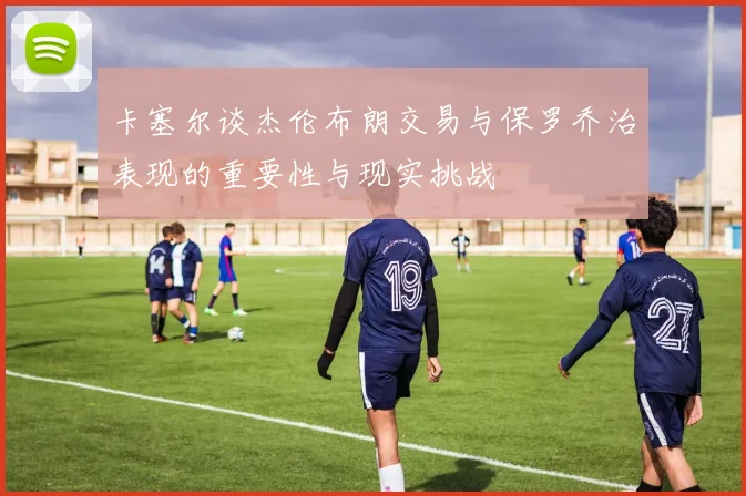 卡塞尔谈杰伦布朗交易与保罗乔治表现的重要性与现实挑战