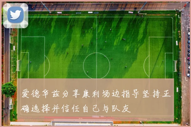 爱德华兹分享康利场边指导坚持正确选择并信任自己与队友