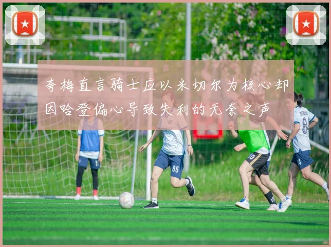 夸梅直言骑士应以米切尔为核心却因哈登偏心导致失利的无奈之声
