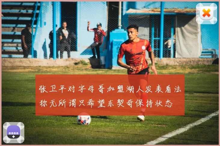 张卫平对字母哥加盟湖人发表看法称无所谓只希望东契奇保持状态